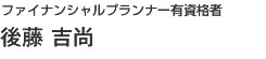 ファイナンシャルプランナー有資格者　後藤吉尚